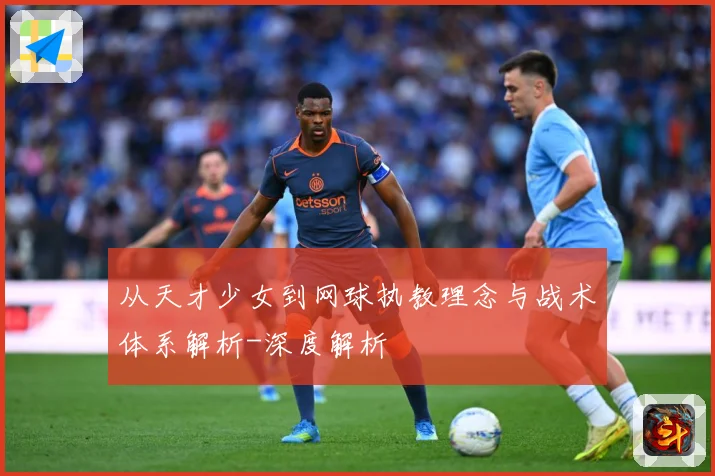 从天才少女到网球执教理念与战术体系解析-深度解析