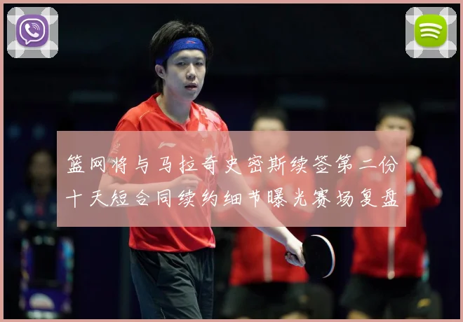 篮网将与马拉奇史密斯续签第二份十天短合同续约细节曝光赛场复盘-深度解析