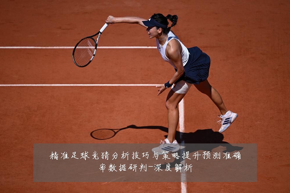 精准足球竞猜分析技巧与策略提升预测准确率数据研判-深度解析