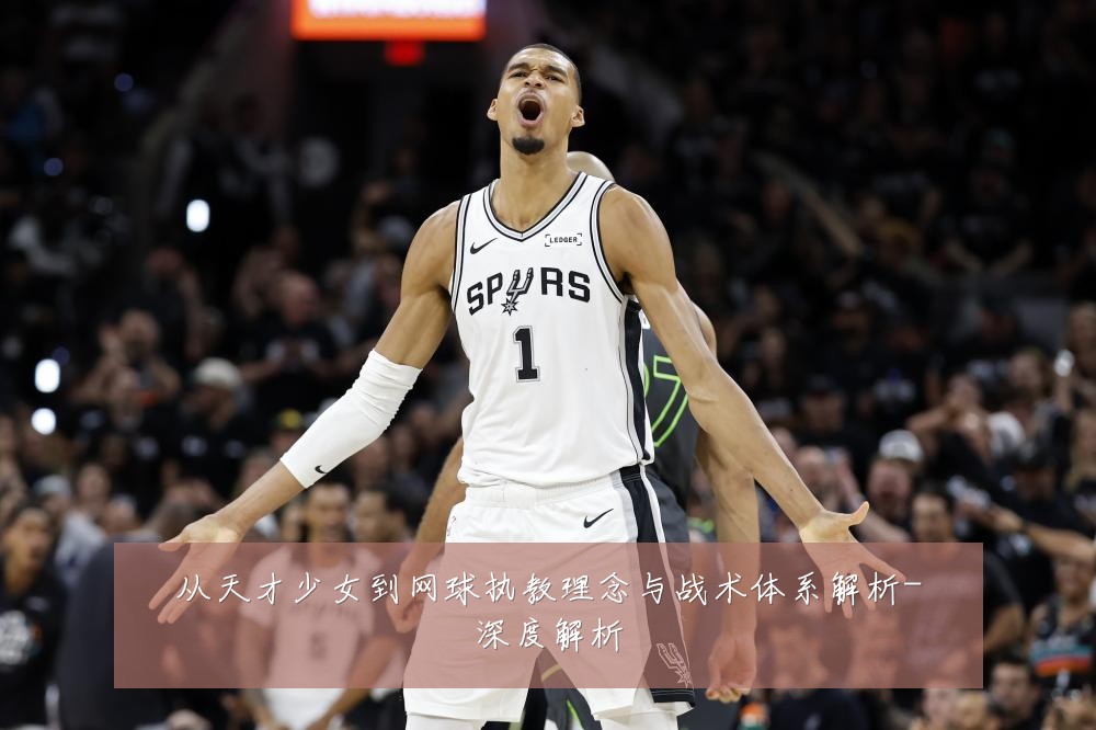 从天才少女到网球执教理念与战术体系解析-深度解析