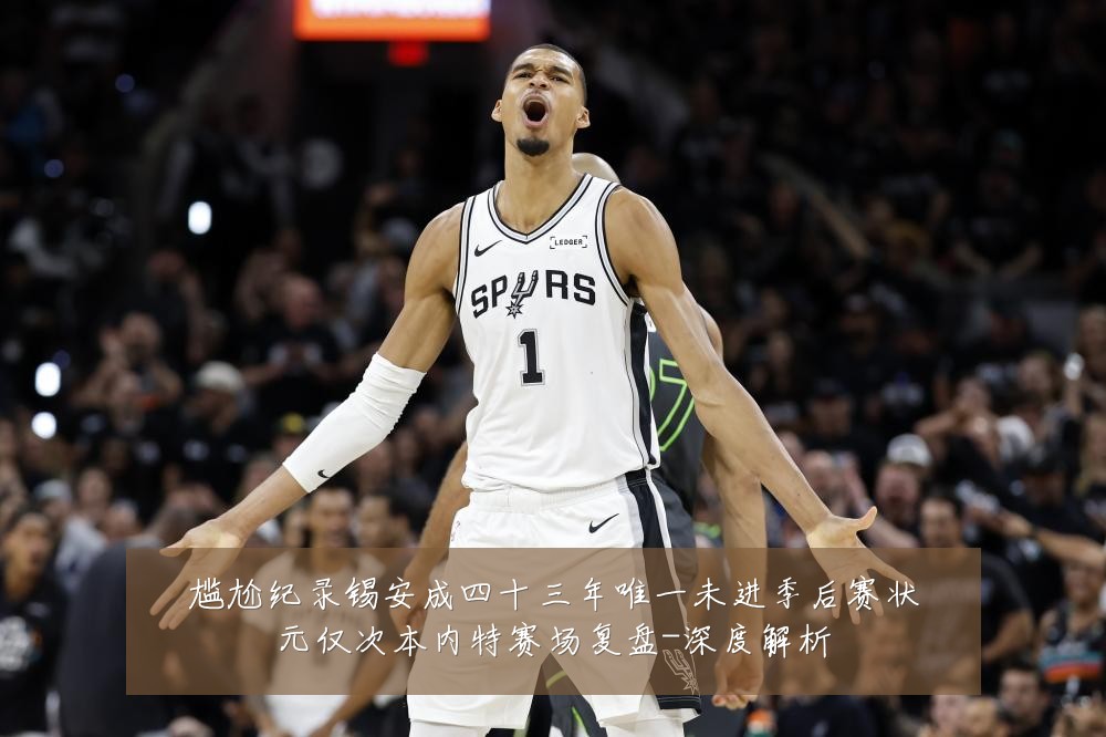 尴尬纪录锡安成四十三年唯一未进季后赛状元仅次本内特赛场复盘-深度解析