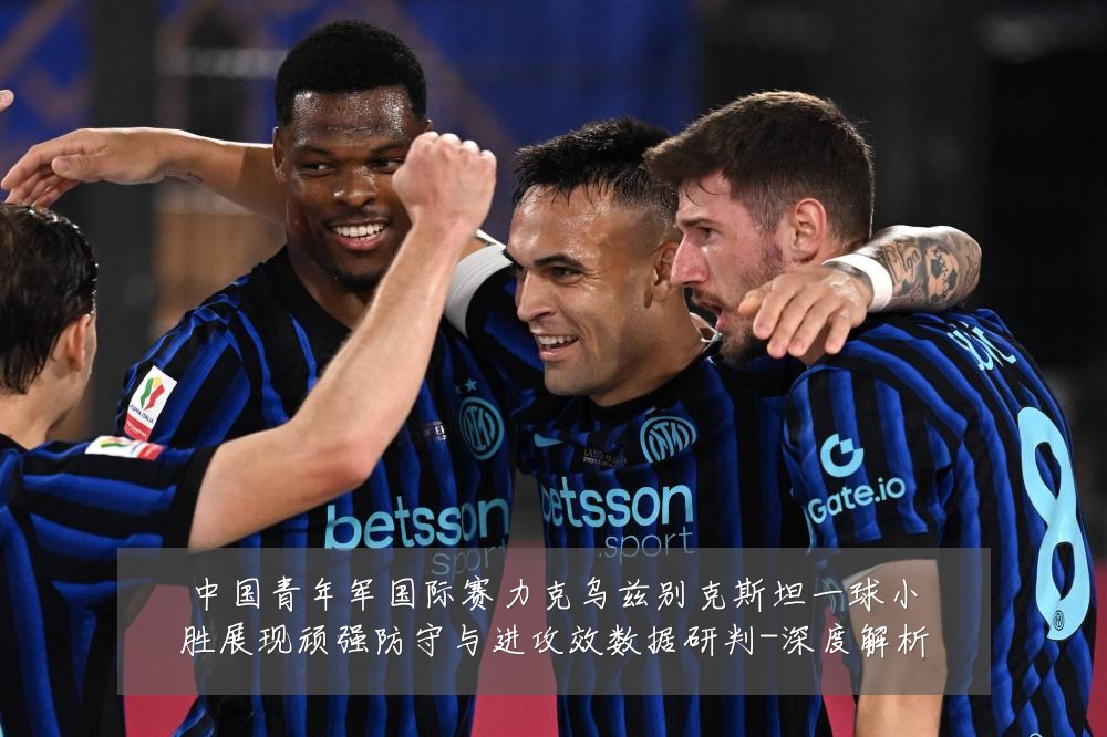 中国青年军国际赛力克乌兹别克斯坦一球小胜展现顽强防守与进攻效数据研判-深度解析